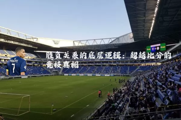 胜负关系的底层逻辑：超越比分的竞技真相
