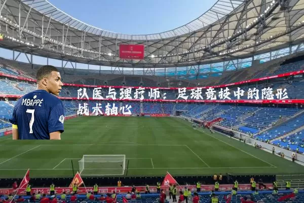 队医与理疗师:足球竞技中的隐形战术轴心