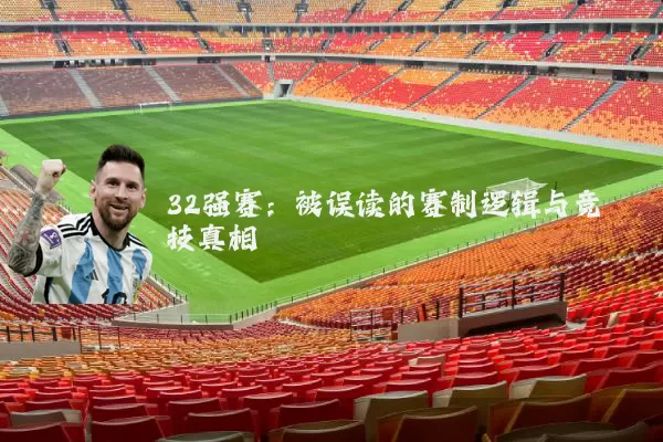 32强赛:被误读的赛制逻辑与竞技真相
