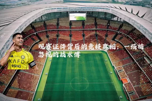观赛证件背后的竞技真相:一场被忽视的战术博弈