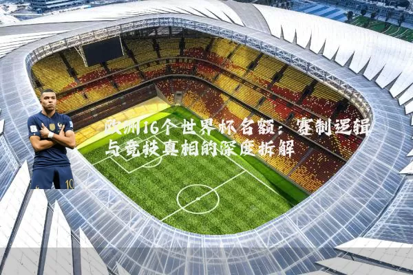 欧洲16个世界杯名额:赛制逻辑与竞技真相的深度拆解