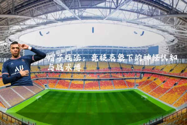 帽子戏法：竞技表象下的神经认知与战术博弈
