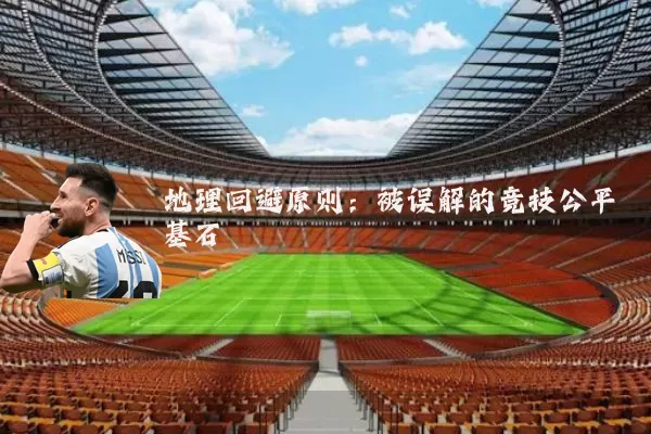 地理回避原则:被误解的竞技公平基石