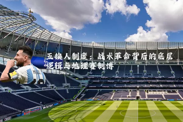 五换人制度：战术革命背后的底层逻辑与地理赛制博弈