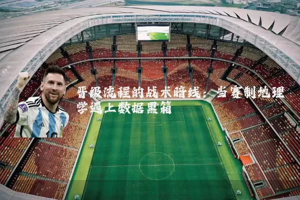 晋级流程的战术暗线：当赛制地理学遇上数据黑箱