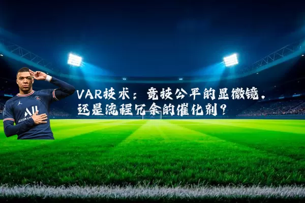 VAR技术:竞技公平的显微镜,还是流程冗余的催化剂?