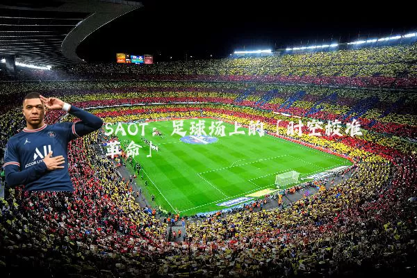 SAOT：足球场上的「时空校准革命」