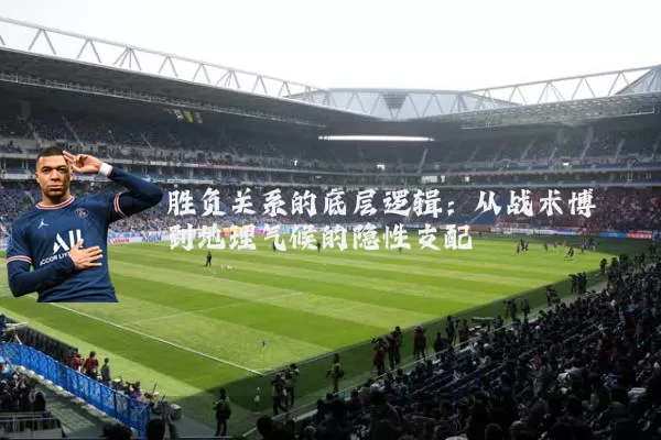 胜负关系的底层逻辑:从战术博弈到地理气候的隐性支配