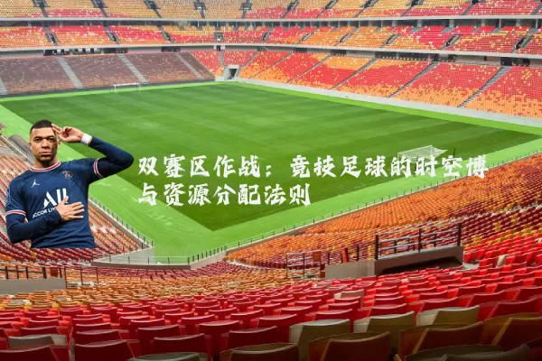 双赛区作战：竞技足球的时空博弈与资源分配法则