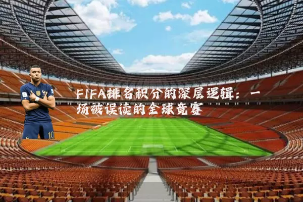 FIFA排名积分的深层逻辑:一场被误读的全球竞赛