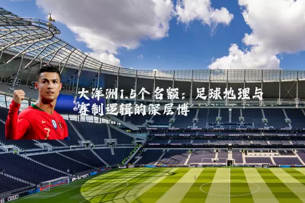大洋洲1.5个名额:足球地理与赛制逻辑的深层博弈
