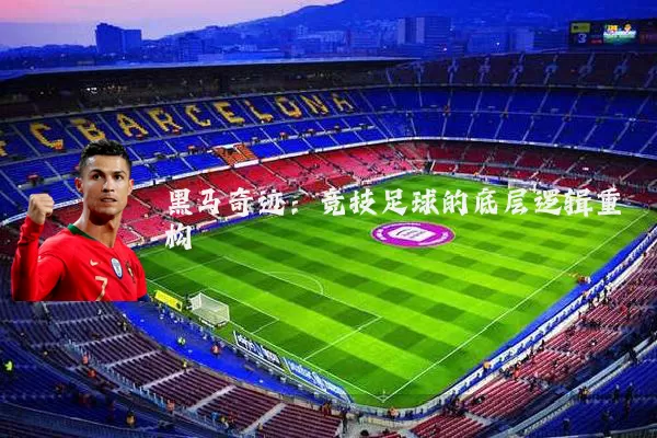 黑马奇迹:竞技足球的底层逻辑重构