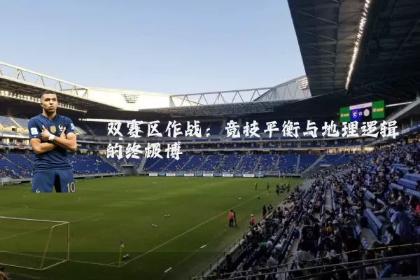 双赛区作战:竞技平衡与地理逻辑的终极博弈